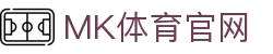 MK体育(MK SPORTS)APP官方下载 - 实时比分一手掌握 - MK SPORTS